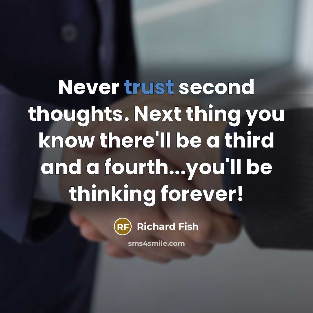 “Never trust second thoughts. Next thing you know there'll be a third and a fourth...you'll be thinking forever!” quote by Richard Fish