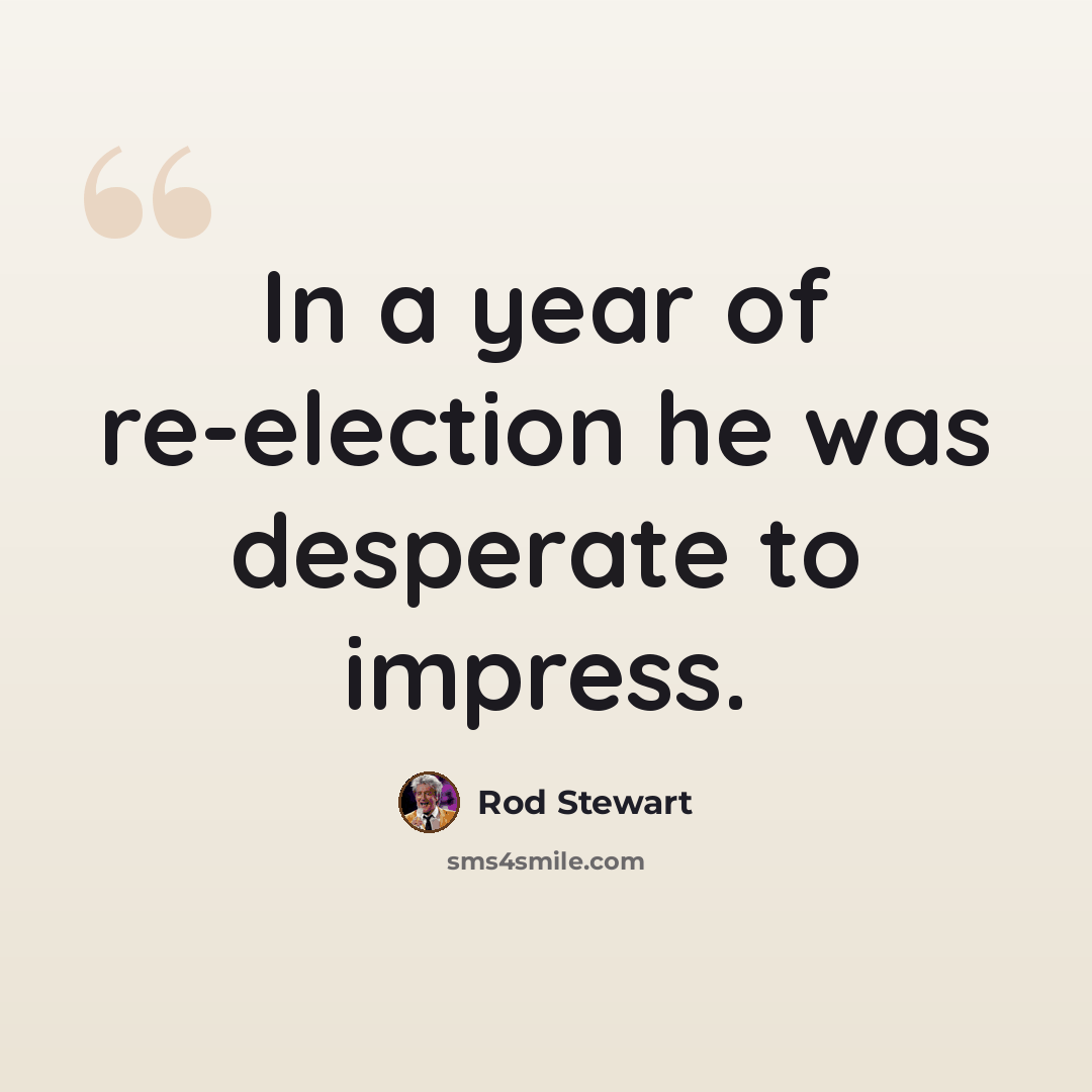 “In a year of re-election he was desperate to impress.” quote by Rod Stewart