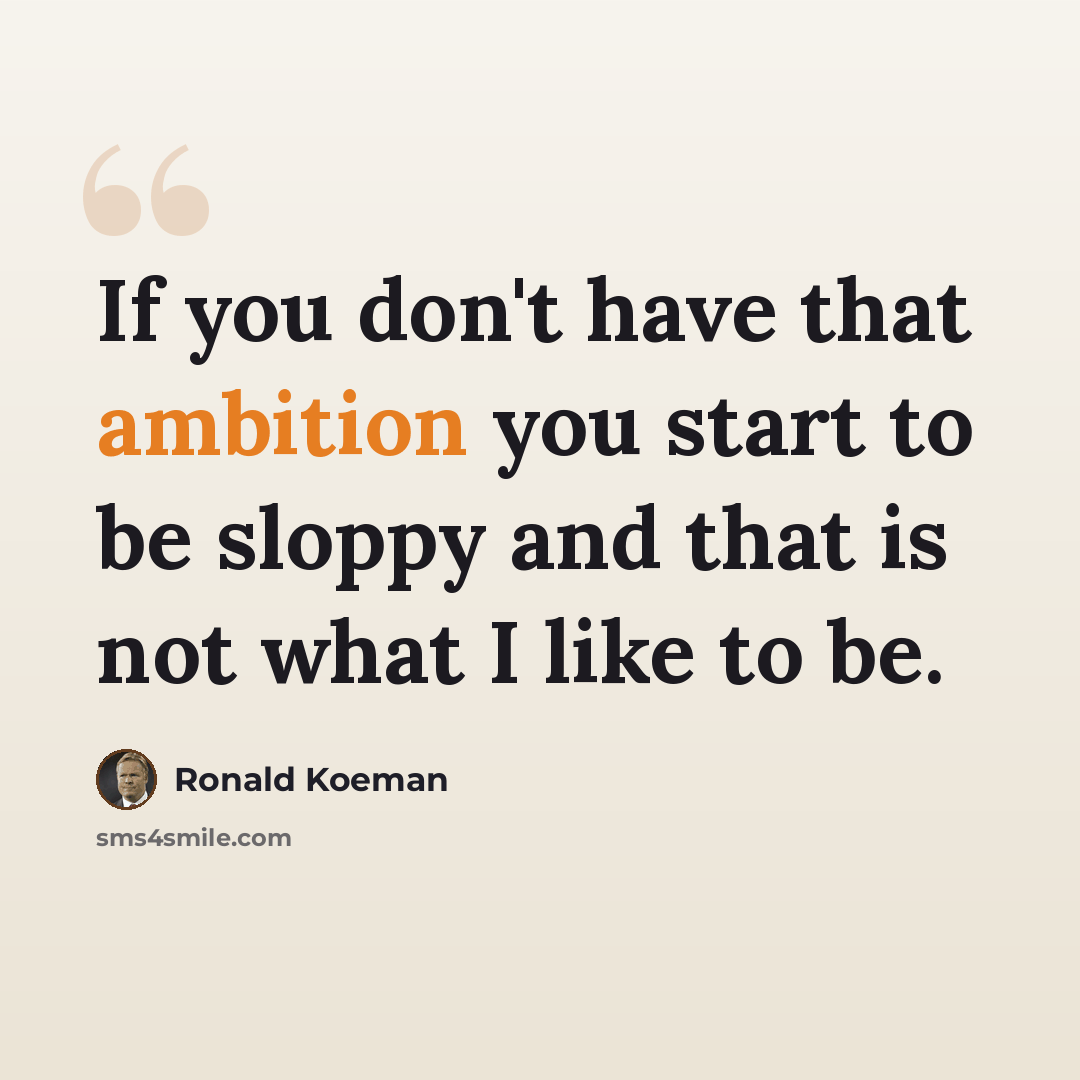 “If you don't have that ambition you start to be sloppy and that is not what I like to be.” quote by Ronald Koeman