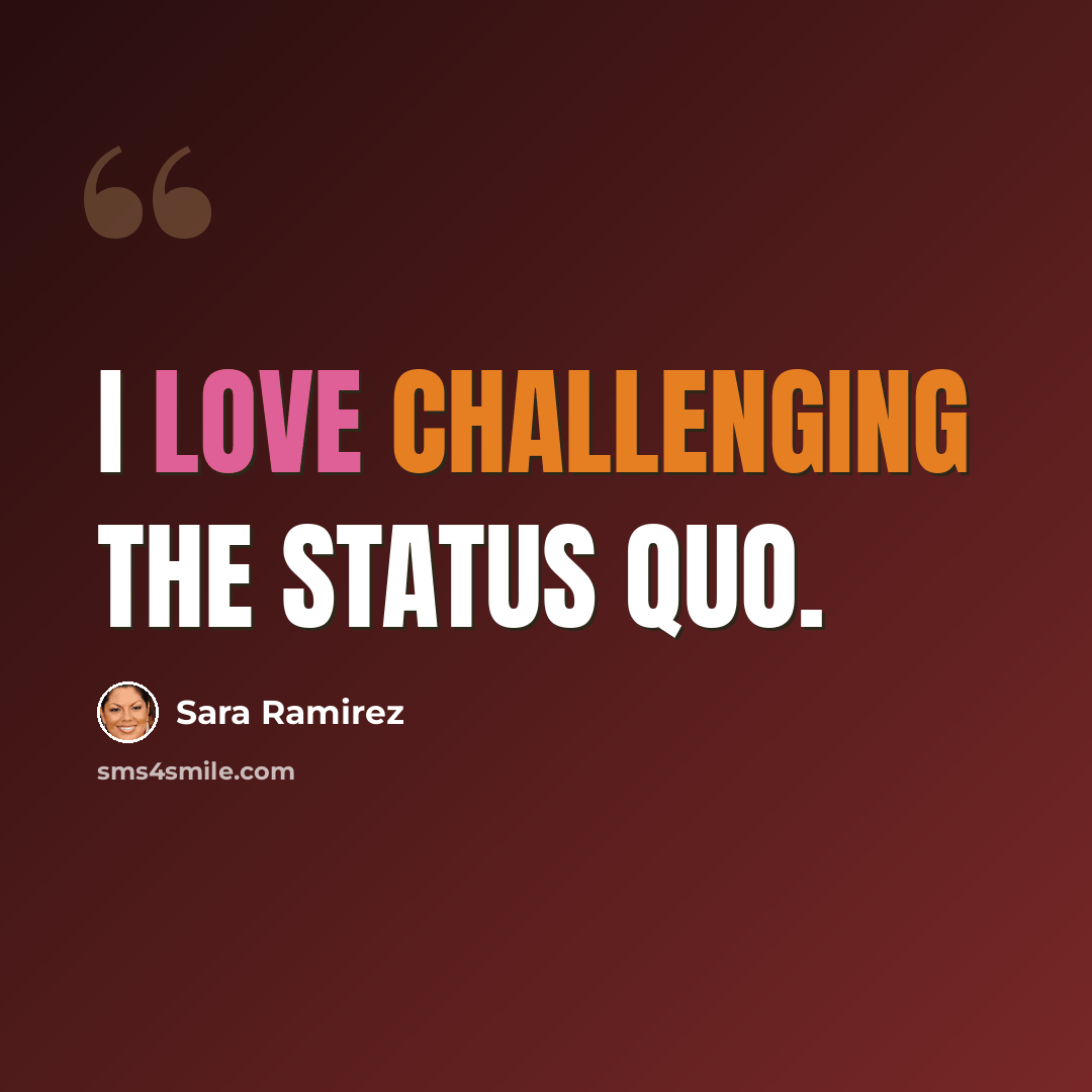 “I love challenging the status quo.” quote by Sara Ramirez