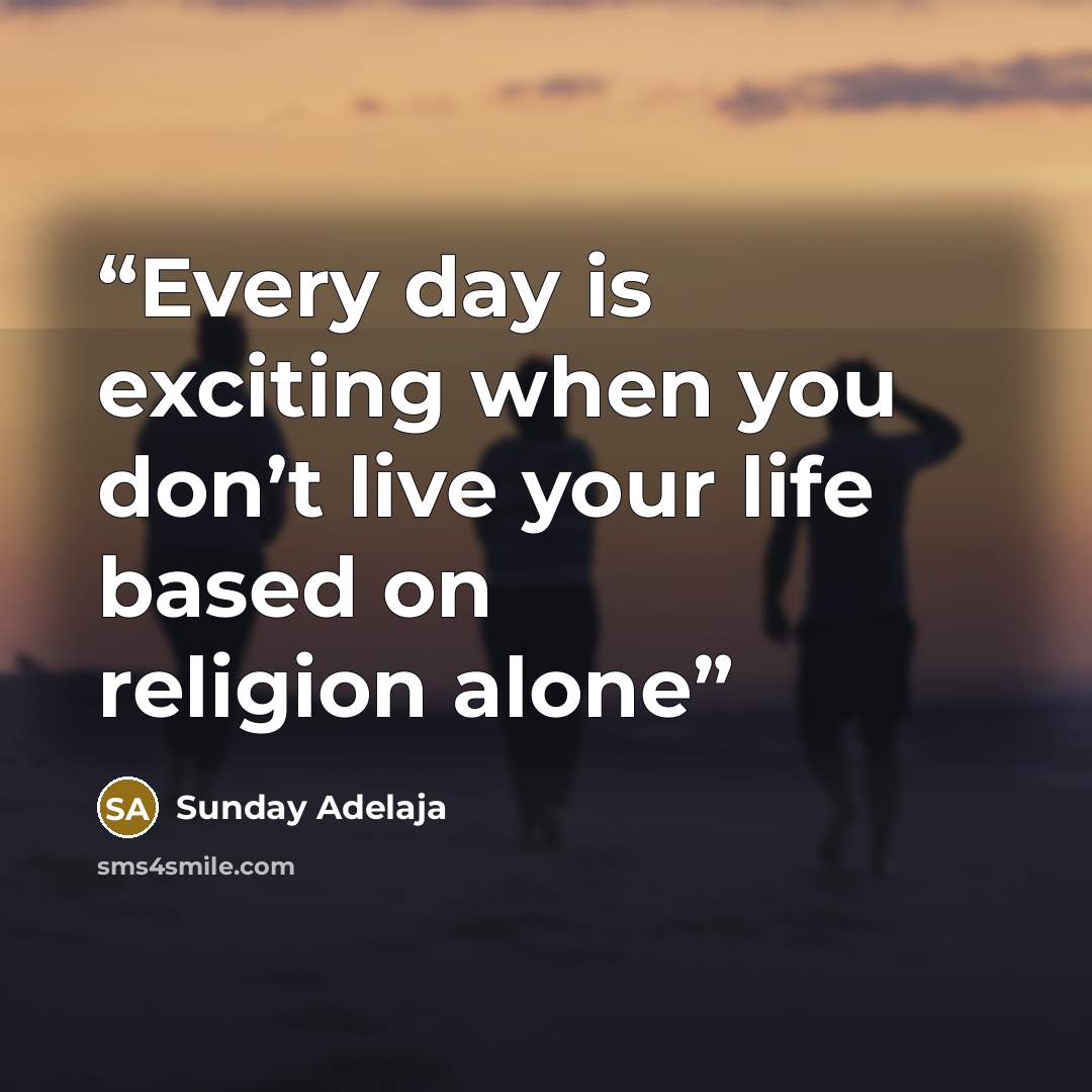 “Every day is exciting when you don’t live your life based on religion alone” quote by Sunday Adelaja