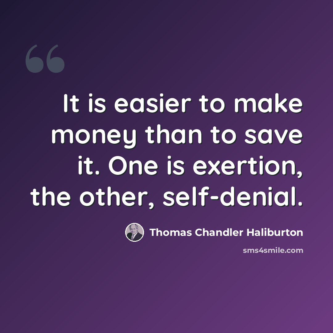 “It is easier to make money than to save it. One is exertion, the other, self-denial.” quote by Thomas Chandler Haliburton