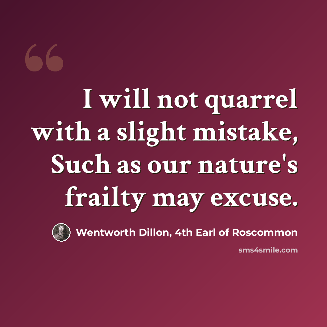 “I will not quarrel with a slight mistake, Such as our nature's frailty may excuse.” quote by Wentworth Dillon, 4th Earl of Roscommon