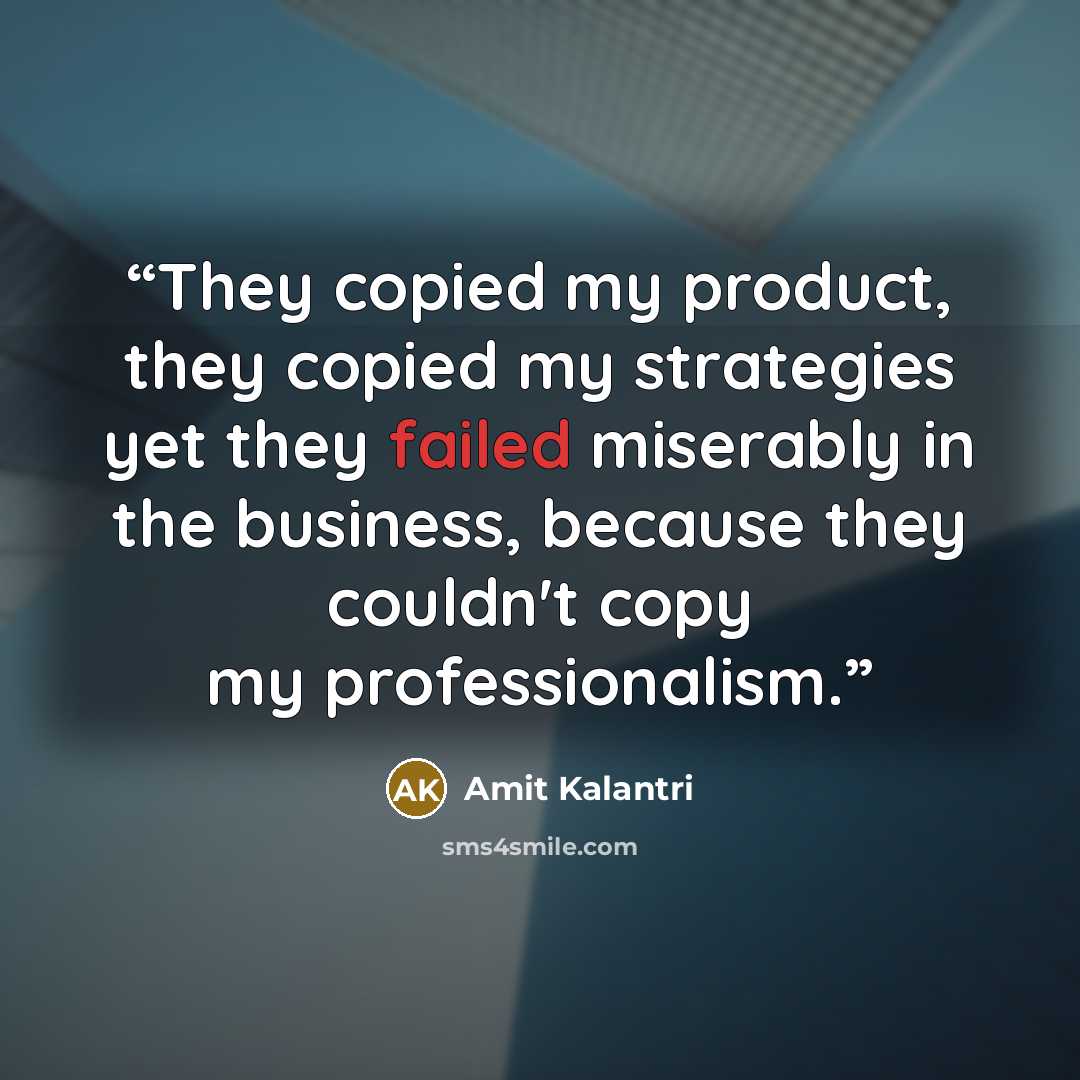 “They copied my product, they copied my strategies yet they failed miserably in the business, because they couldn't copy my professionalism.” quote by Amit Kalantri