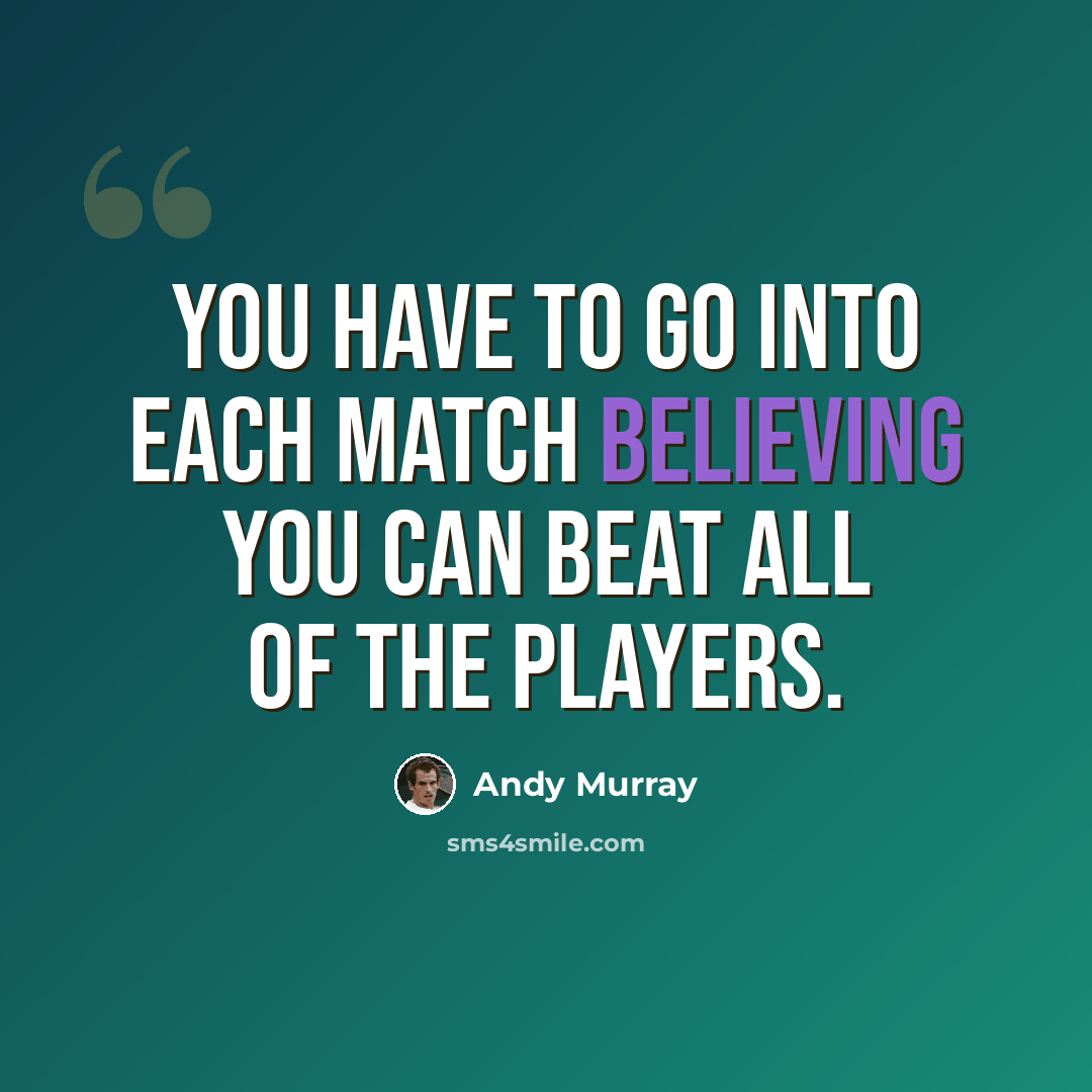“You have to go into each match believing you can beat all of the players.” quote by Andy Murray