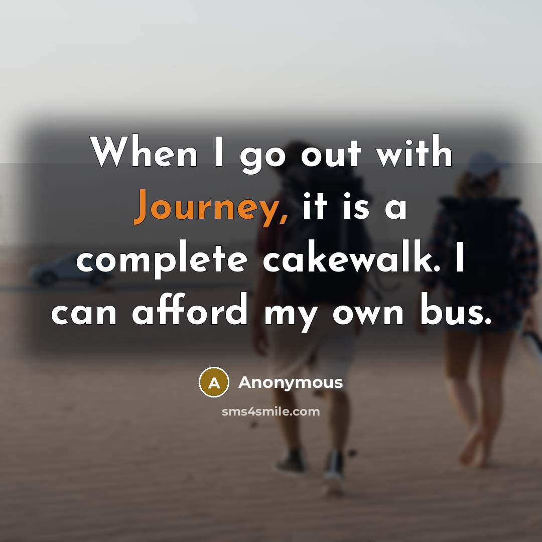 “When I go out with Journey, it is a complete cakewalk. I can afford my own bus.” quote by Anonymous