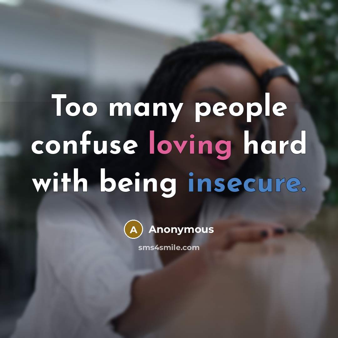“Too many people confuse loving hard with being insecure.” quote by Anonymous