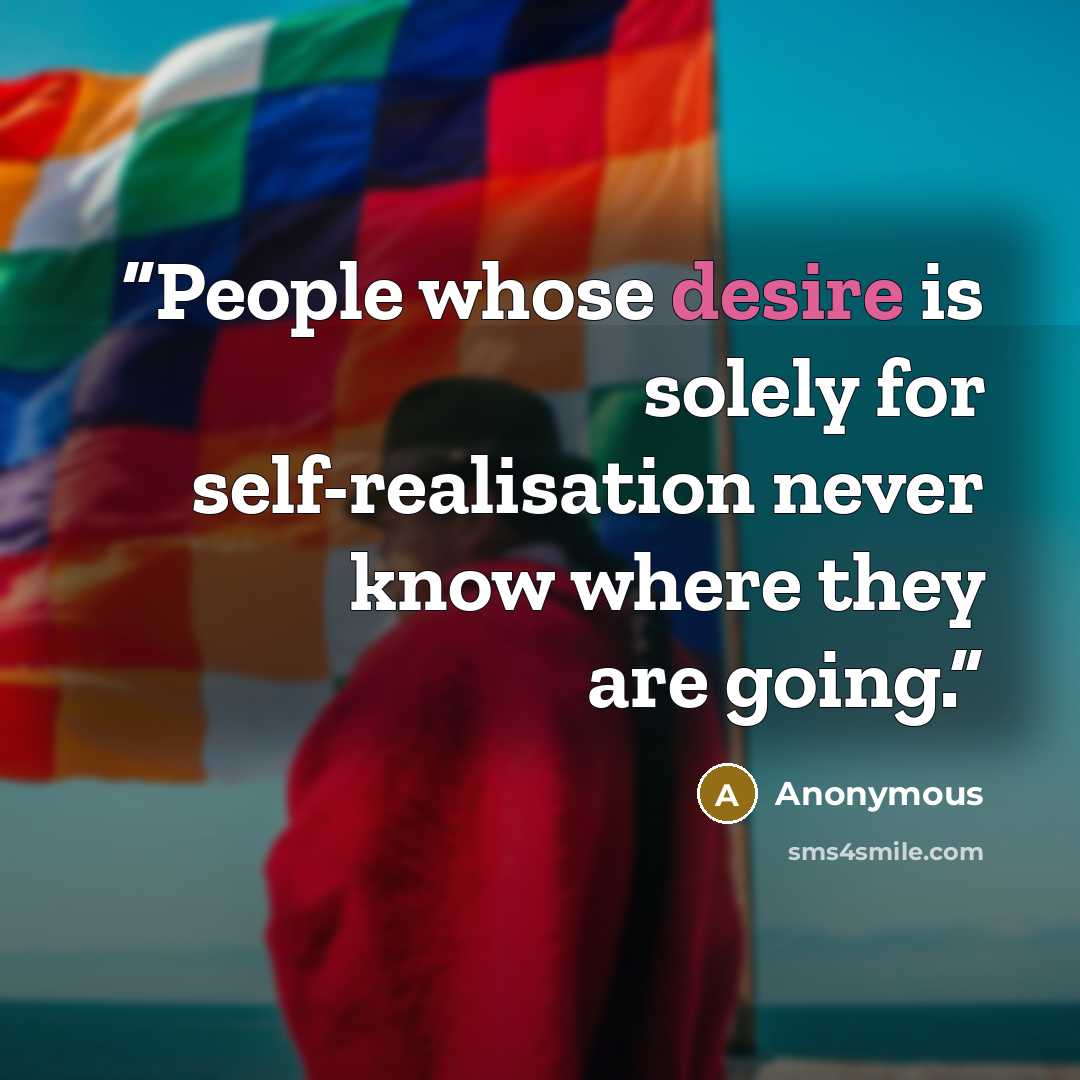“People whose desire is solely for self-realisation never know where they are going.” quote by Anonymous