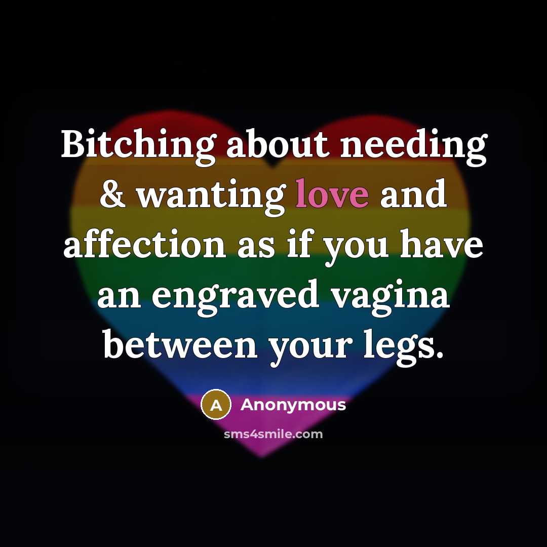 “Bitching about needing & wanting love and affection as if you have an engraved vagina between your legs.” quote by Anonymous