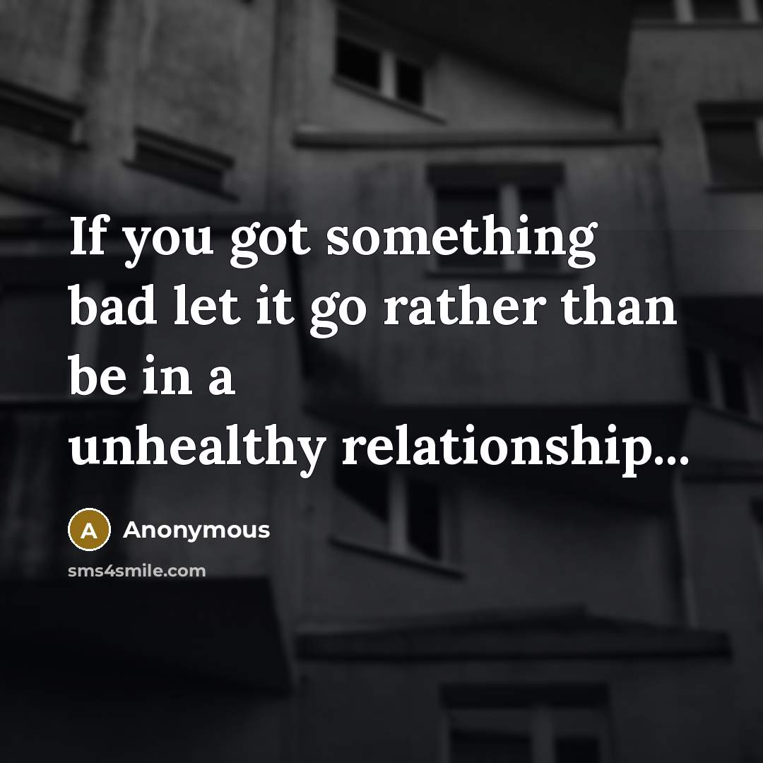 “If you got something bad let it go rather than be in a unhealthy relationship...” quote by Anonymous