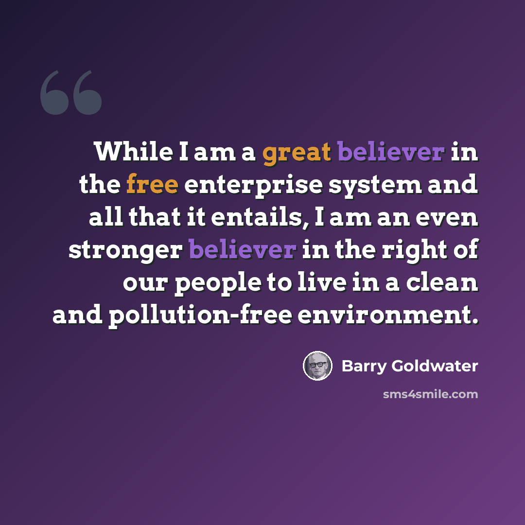 “While I am a great believer in the free enterprise system and all that it entails, I am an even stronger believer in the right of our people to live in a clean and pollution-free environment.” quote by Barry Goldwater