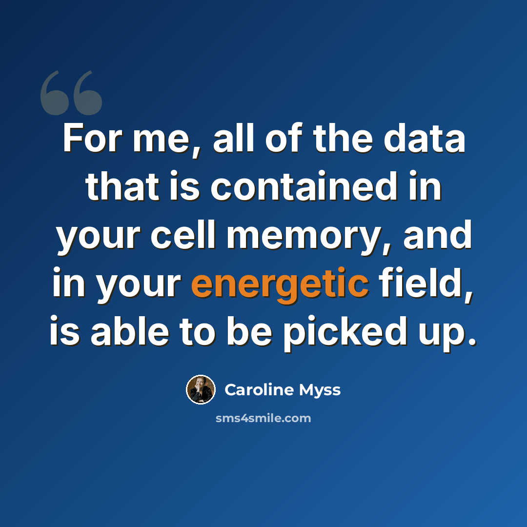 “For me, all of the data that is contained in your cell memory, and in your energetic field, is able to be picked up.” quote by Caroline Myss