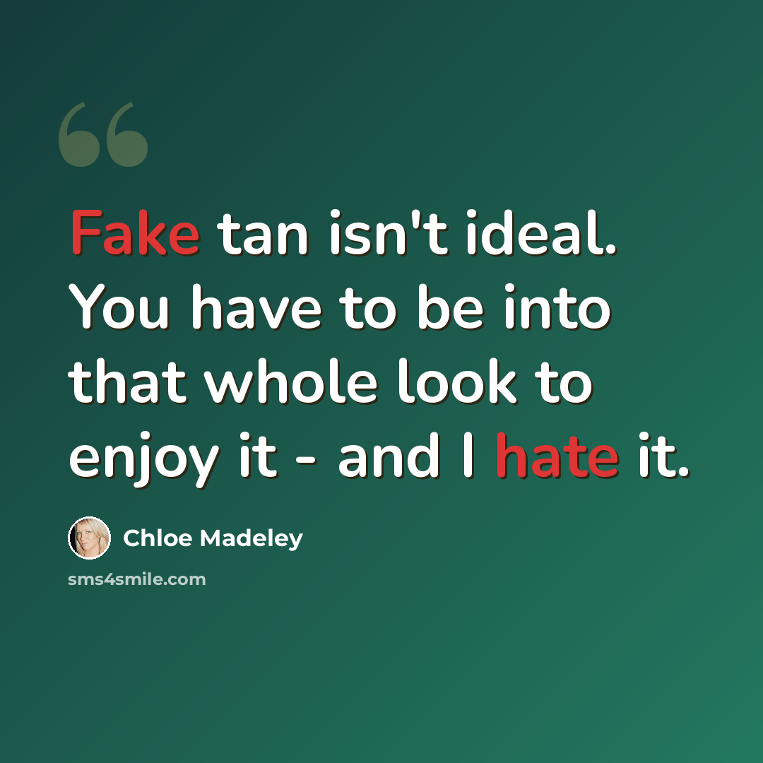 “Fake tan isn't ideal. You have to be into that whole look to enjoy it - and I hate it.” quote by Chloe Madeley