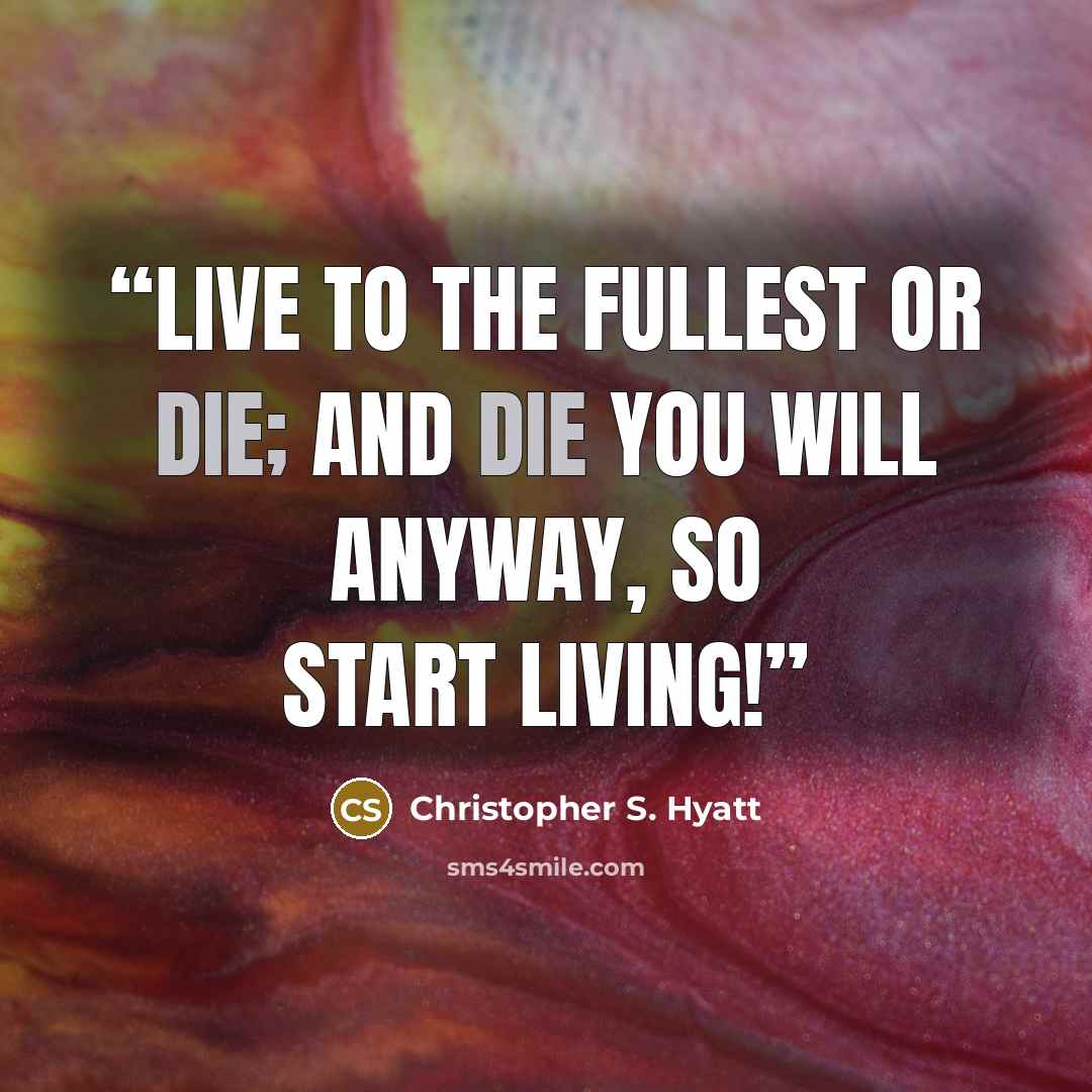 “live to the fullest or die; and die you will anyway, so start living!” quote by Christopher S. Hyatt