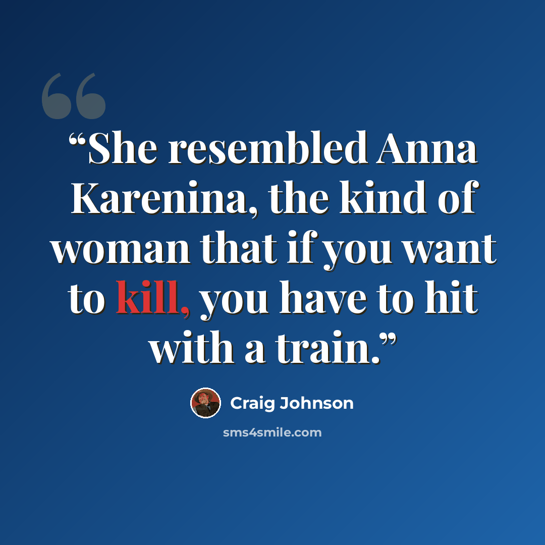 “She resembled Anna Karenina, the kind of woman that if you want to kill, you have to hit with a train.” quote by Craig Johnson