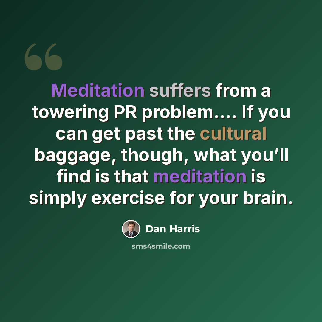 “Meditation suffers from a towering PR problem.… If you can get past the cultural baggage, though, what you’ll find is that meditation is simply exercise for your brain.” quote by Dan Harris