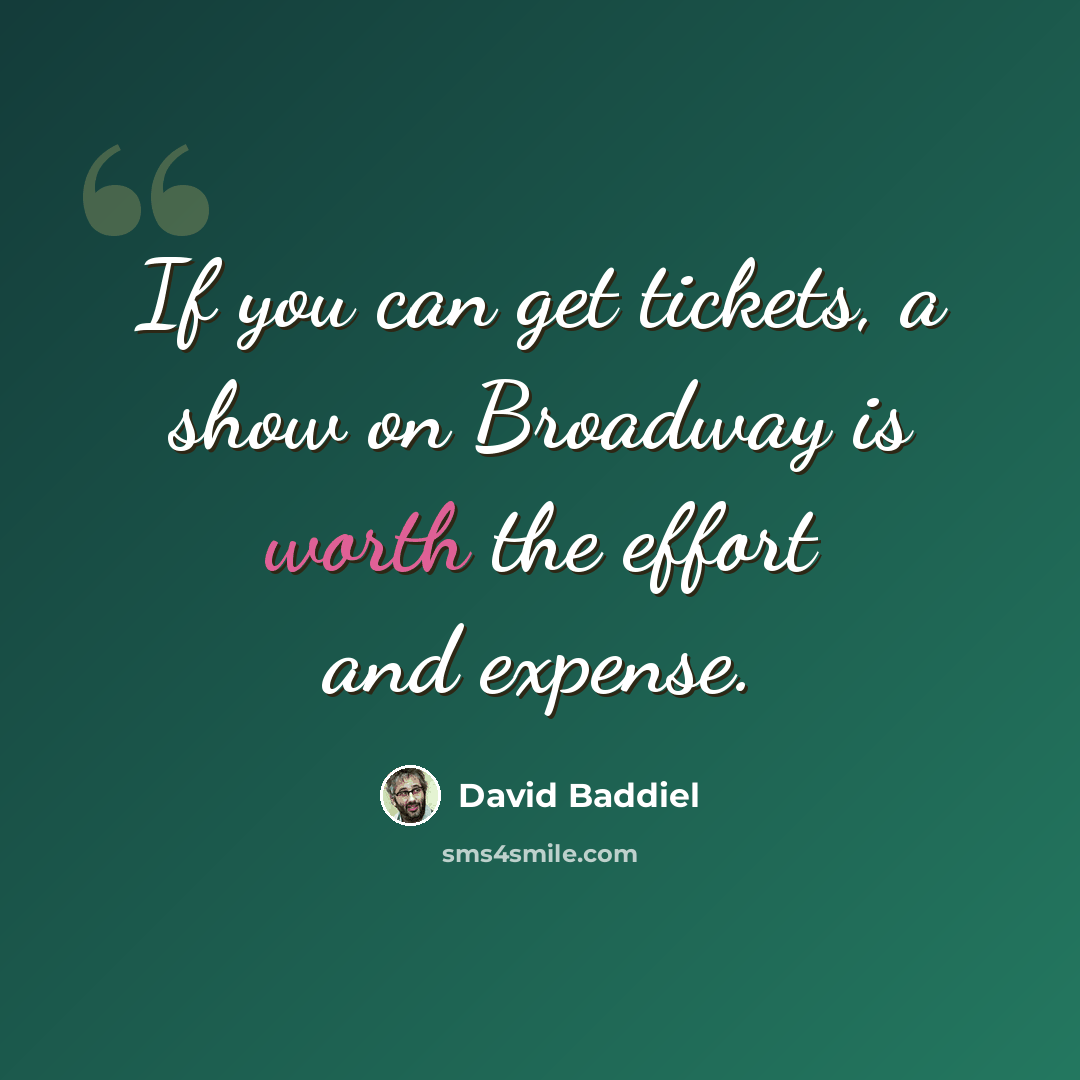 “If you can get tickets, a show on Broadway is worth the effort and expense.” quote by David Baddiel