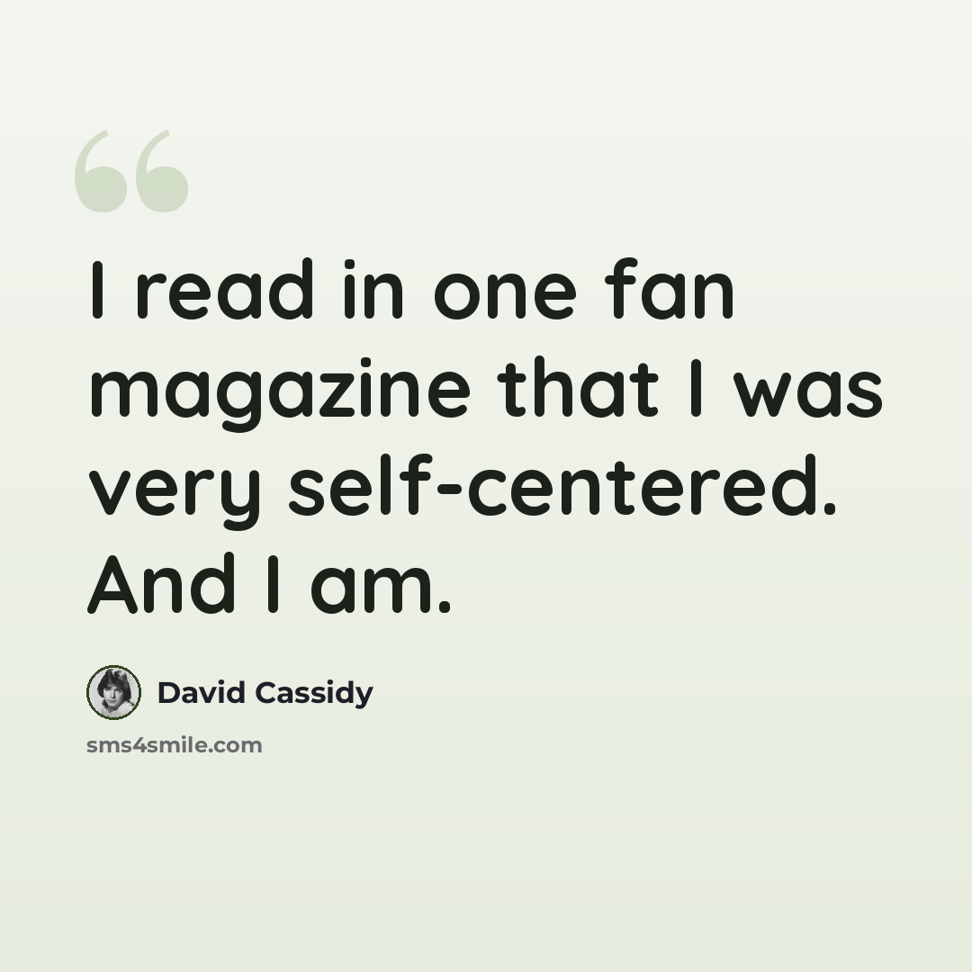“I read in one fan magazine that I was very self-centered. And I am.” quote by David Cassidy