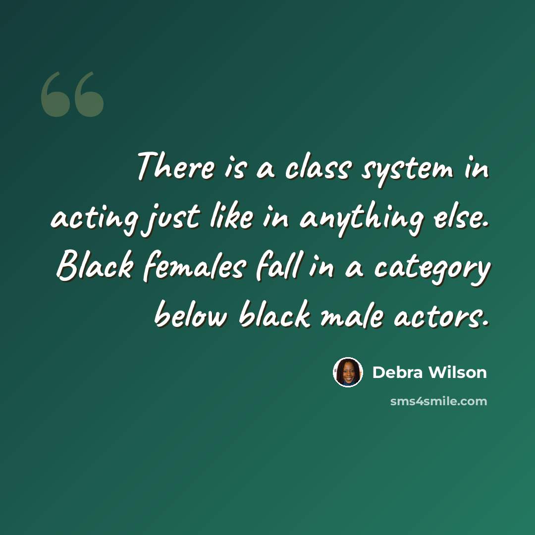 “There is a class system in acting just like in anything else. Black females fall in a category below black male actors.” quote by Debra Wilson