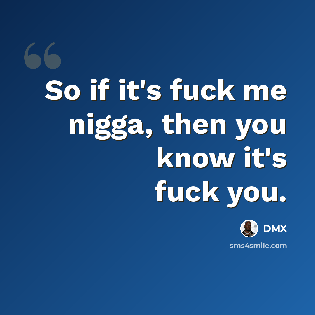 “So if it's fuck me nigga, then you know it's fuck you.” quote by Dmx