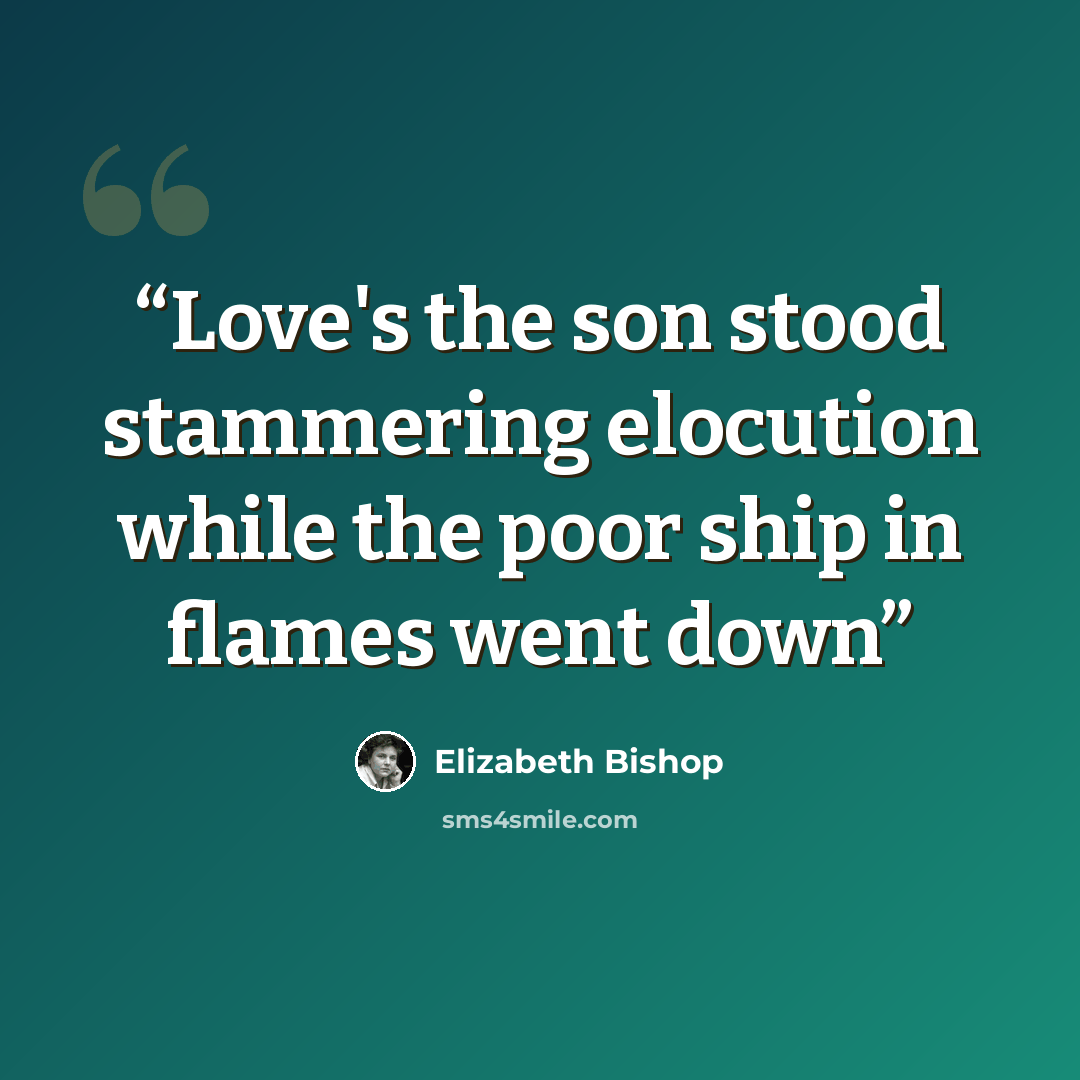 “Love's the son stood stammering elocution while the poor ship in flames went down” quote by Elizabeth Bishop