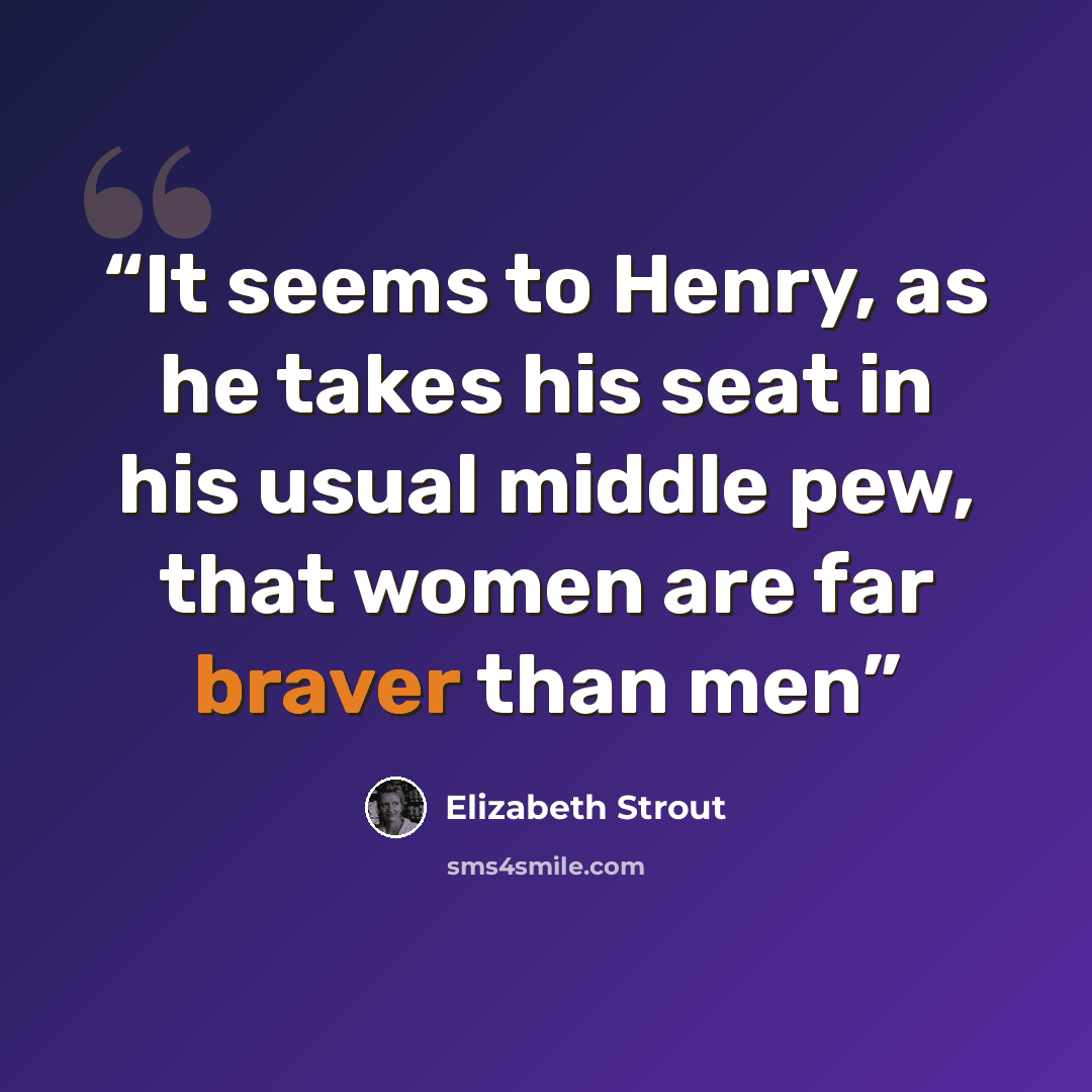 “It seems to Henry, as he takes his seat in his usual middle pew, that women are far braver than men” quote by Elizabeth Strout