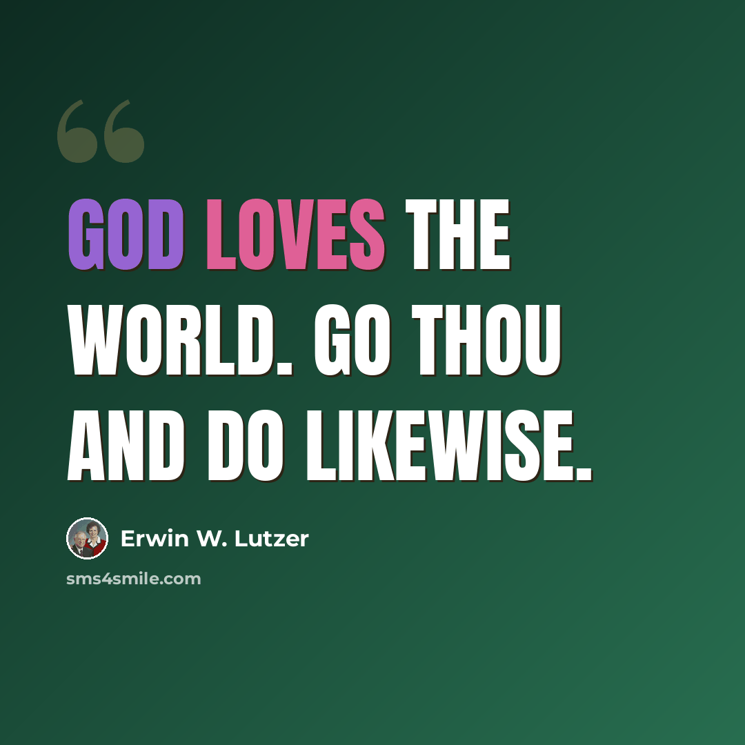 “God loves the world. Go thou and do likewise.” quote by Erwin W. Lutzer