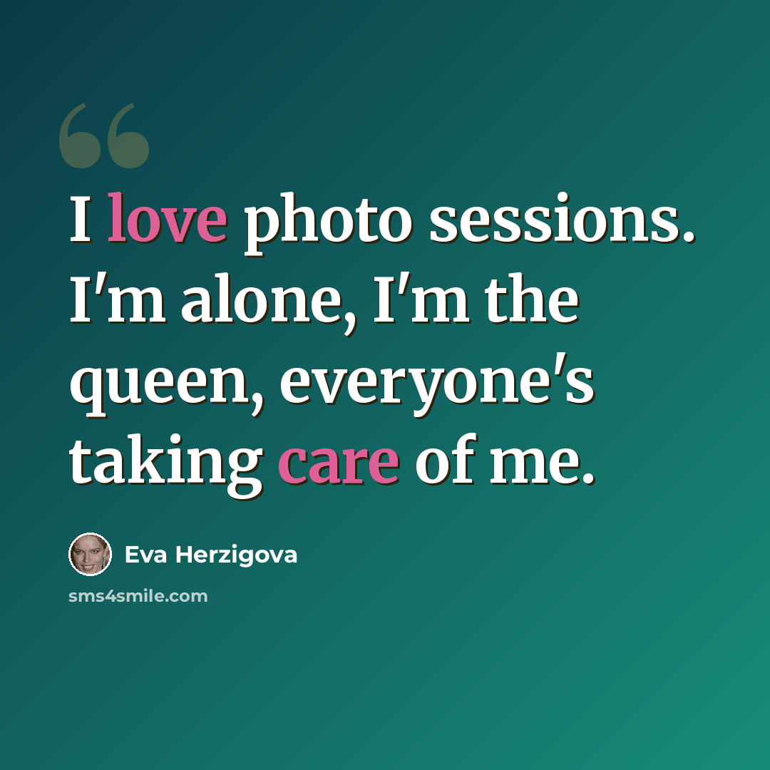 “I love photo sessions. I'm alone, I'm the queen, everyone's taking care of me.” quote by Eva Herzigova