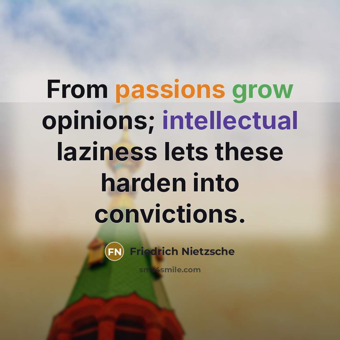 “From passions grow opinions; intellectual laziness lets these harden into convictions.” quote by Friedrich Nietzsche
