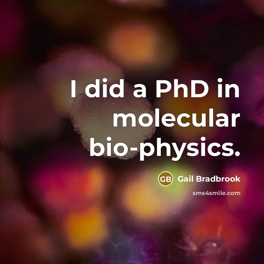 “I did a PhD in molecular bio-physics.” quote by Gail Bradbrook