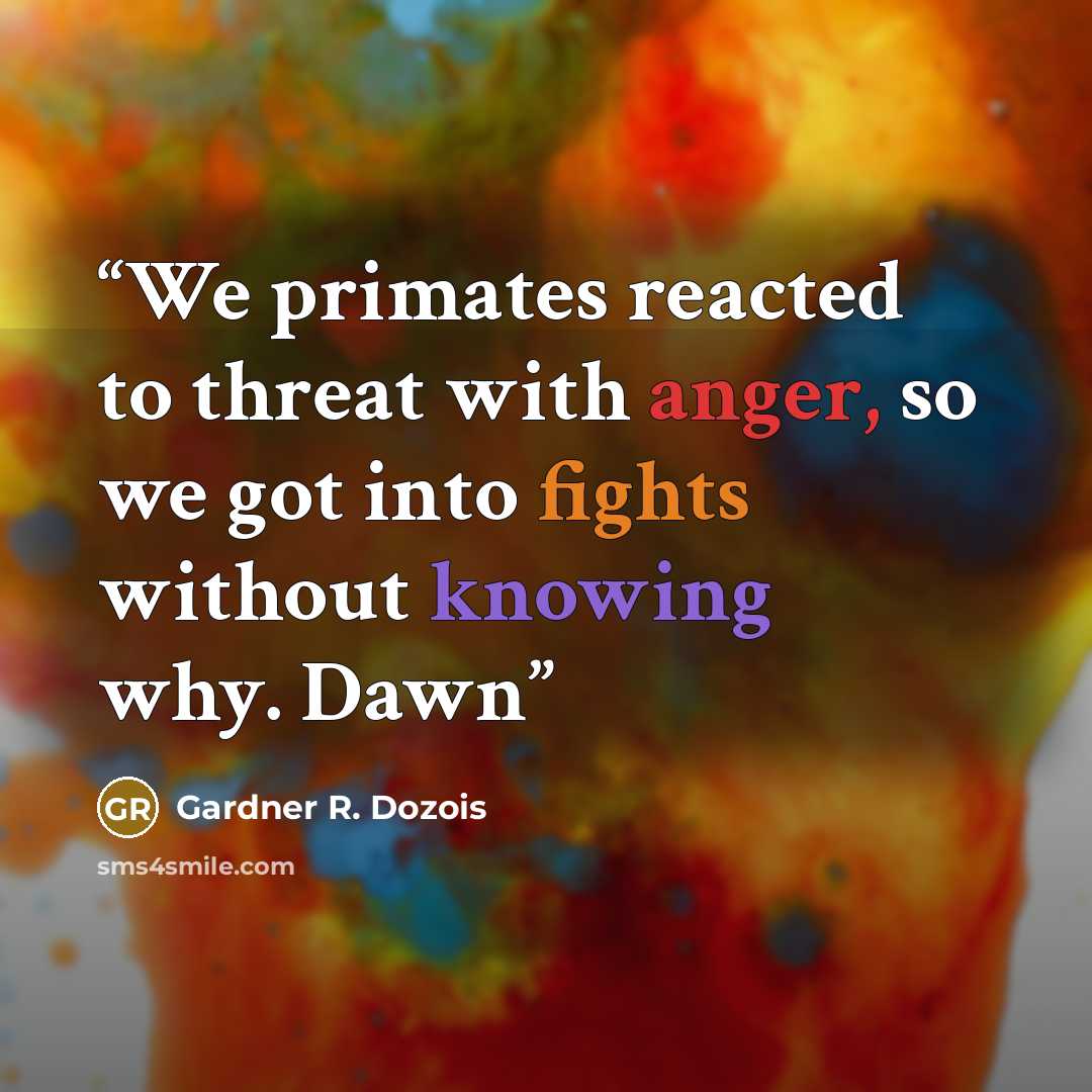 “We primates reacted to threat with anger, so we got into fights without knowing why. Dawn” quote by Gardner R. Dozois