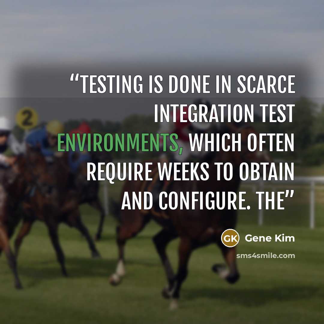 “Testing is done in scarce integration test environments, which often require weeks to obtain and configure. The” quote by Gene Kim