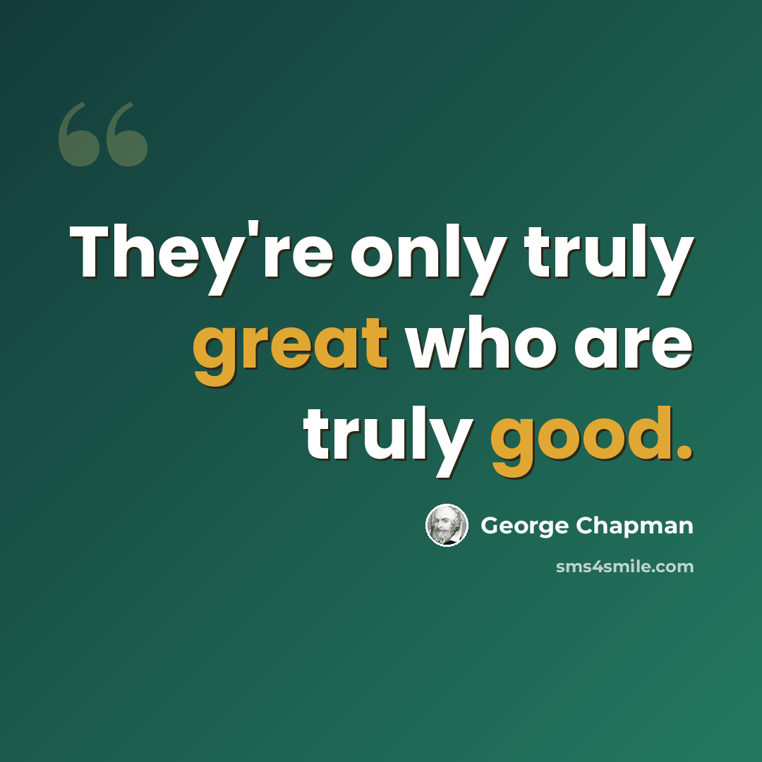 “They're only truly great who are truly good.” quote by George Chapman