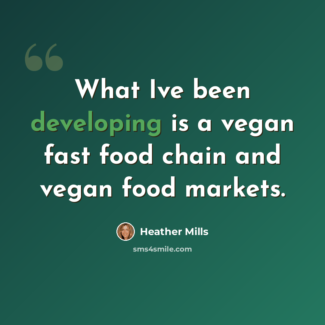 “What Ive been developing is a vegan fast food chain and vegan food markets.” quote by Heather Mills