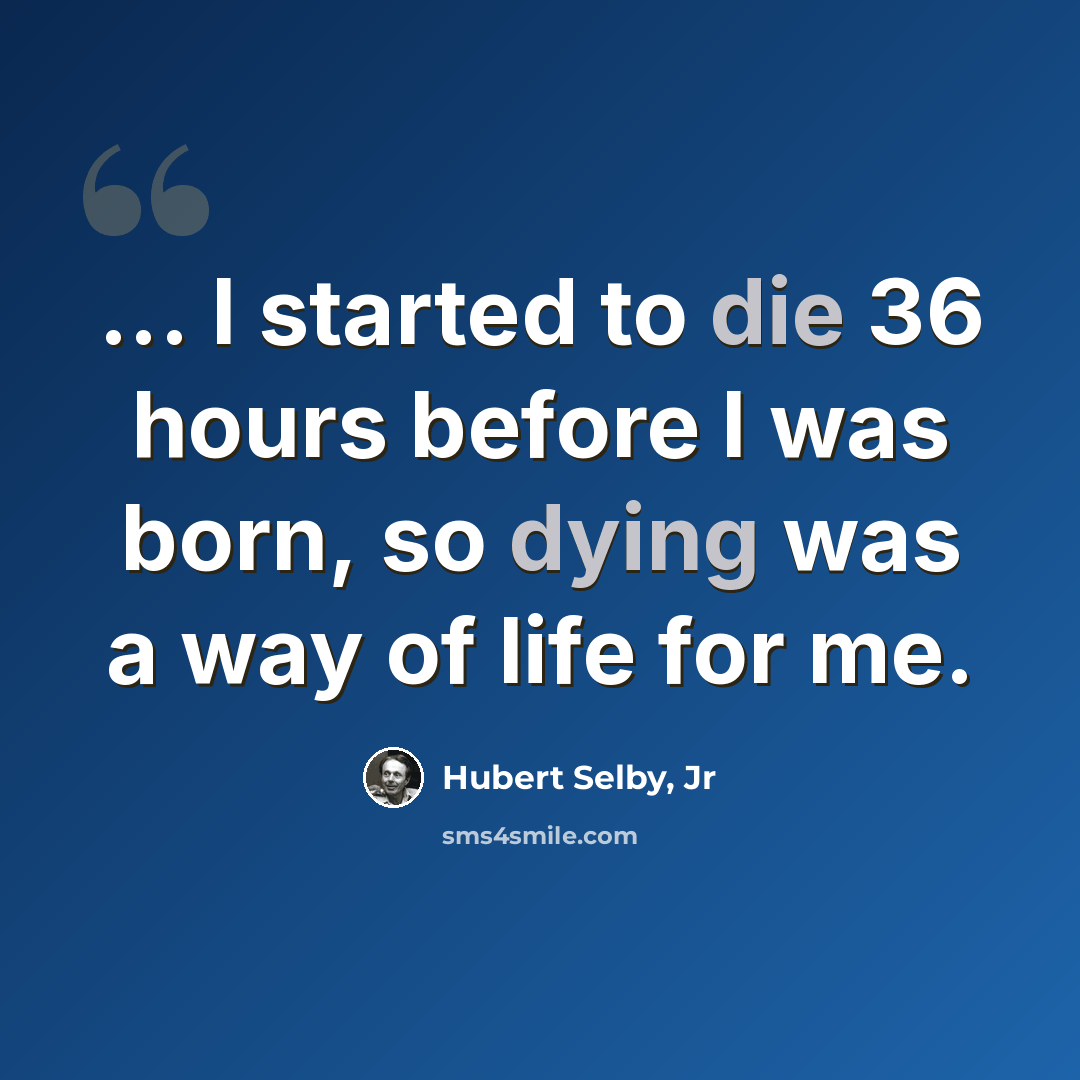 “... I started to die 36 hours before I was born, so dying was a way of life for me.” quote by Hubert Selby, Jr