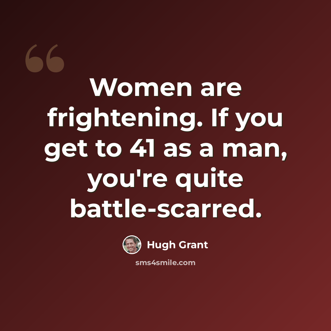 “Women are frightening. If you get to 41 as a man, you're quite battle-scarred.” quote by Hugh Grant