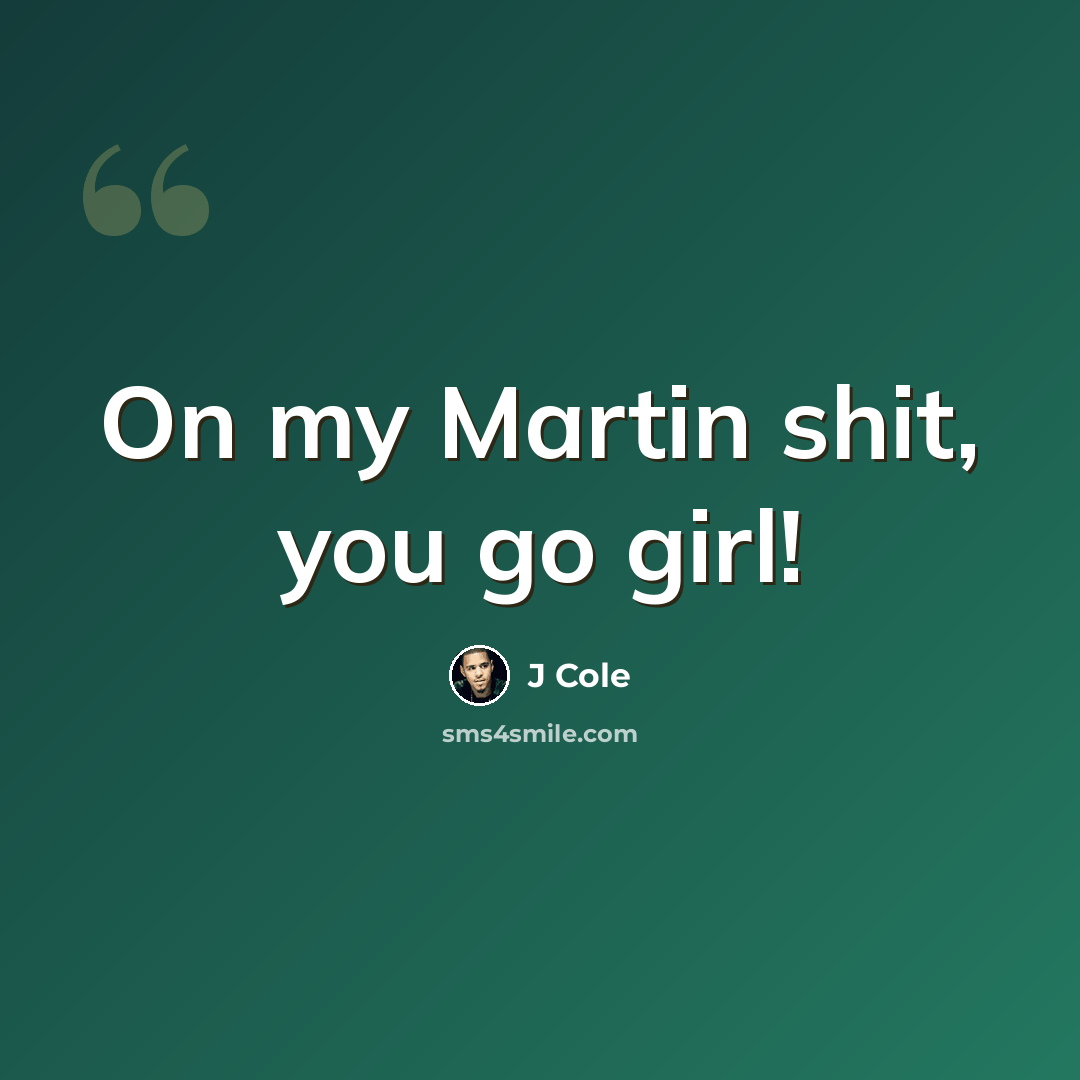 “On my Martin shit, you go girl!” quote by J Cole