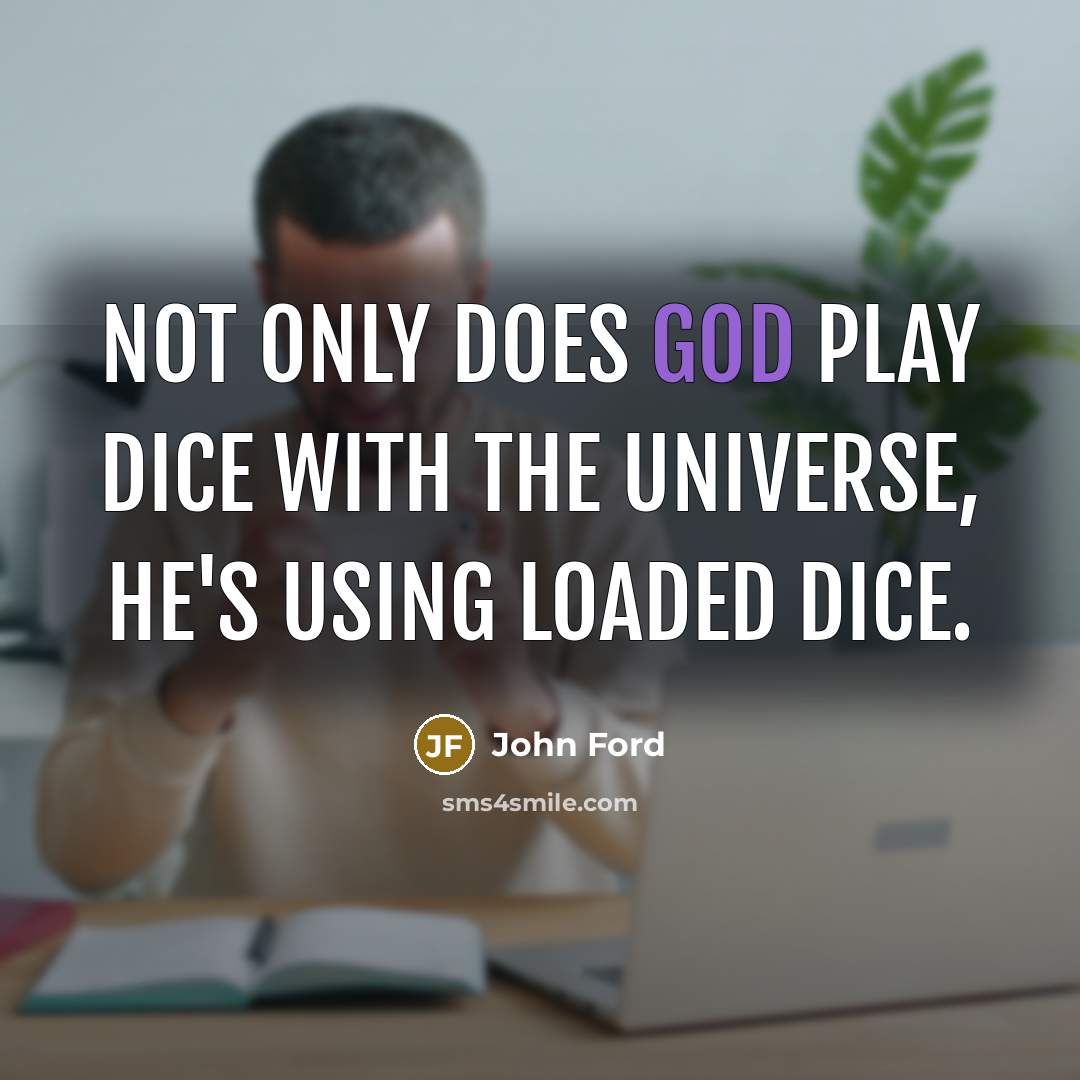 “Not only does God play dice with the universe, He's using loaded dice.” quote by John Ford