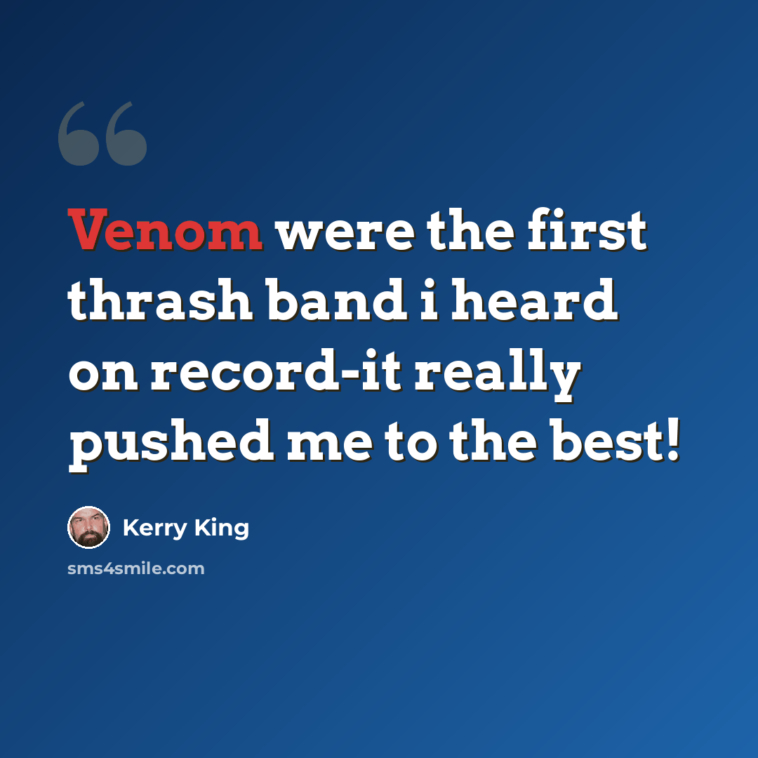 “Venom were the first thrash band i heard on record-it really pushed me to the best!” quote by Kerry King