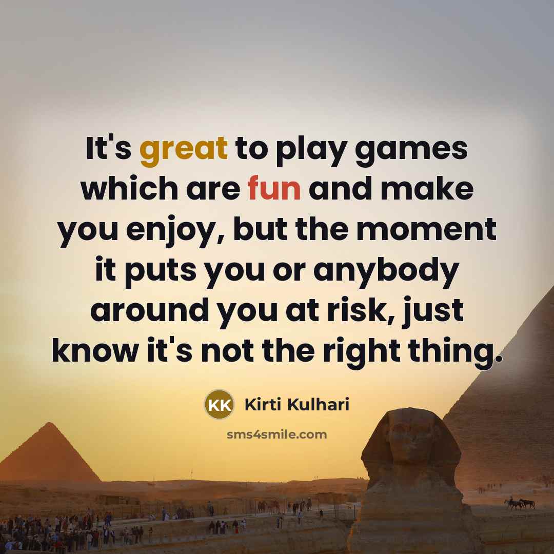 “It's great to play games which are fun and make you enjoy, but the moment it puts you or anybody around you at risk, just know it's not the right thing.” quote by Kirti Kulhari