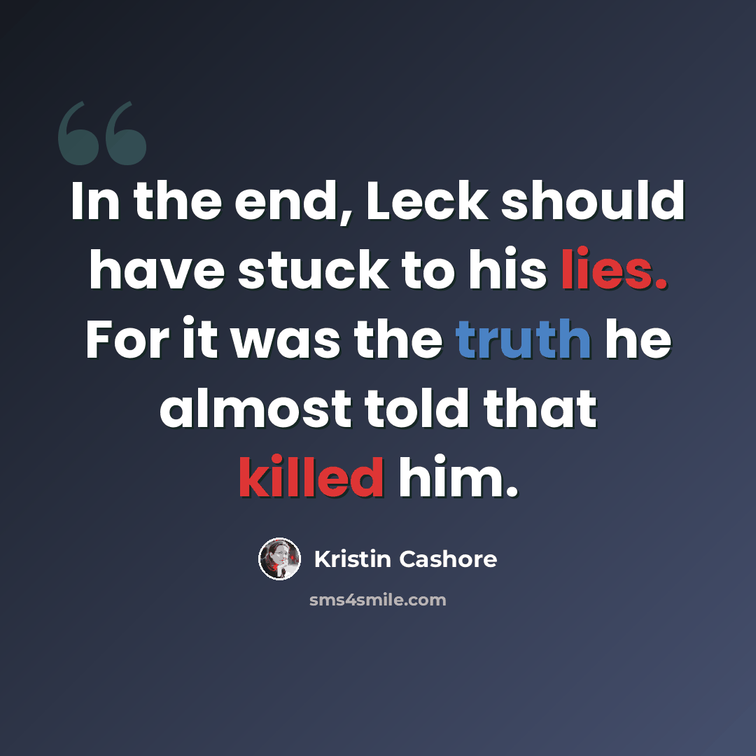 “In the end, Leck should have stuck to his lies. For it was the truth he almost told that killed him.” quote by Kristin Cashore