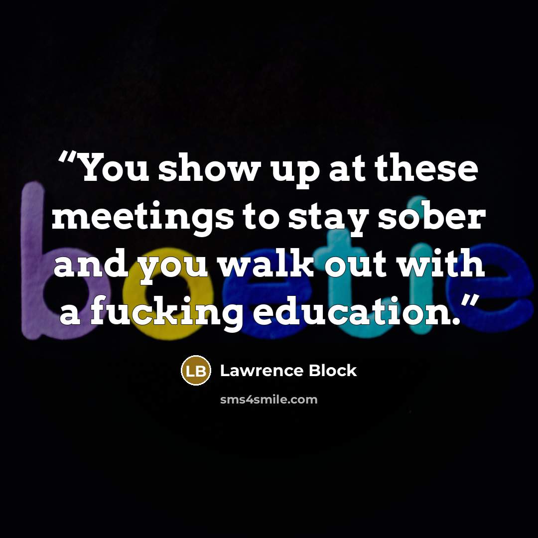 “You show up at these meetings to stay sober and you walk out with a fucking education.” quote by Lawrence Block