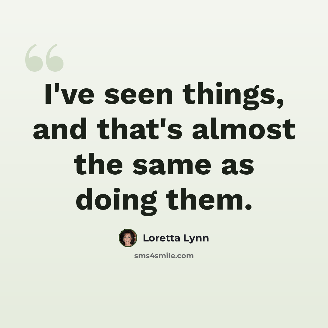 “I've seen things, and that's almost the same as doing them.” quote by Loretta Lynn