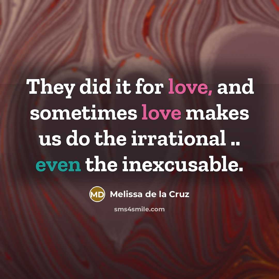 “They did it for love, and sometimes love makes us do the irrational .. even the inexcusable.” quote by Melissa de la Cruz