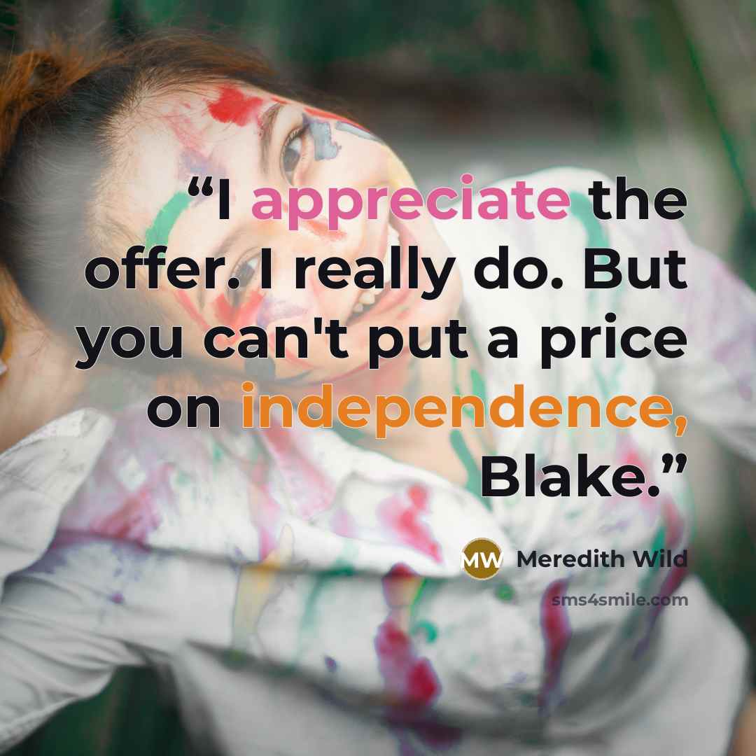 “I appreciate the offer. I really do. But you can't put a price on independence, Blake.” quote by Meredith Wild