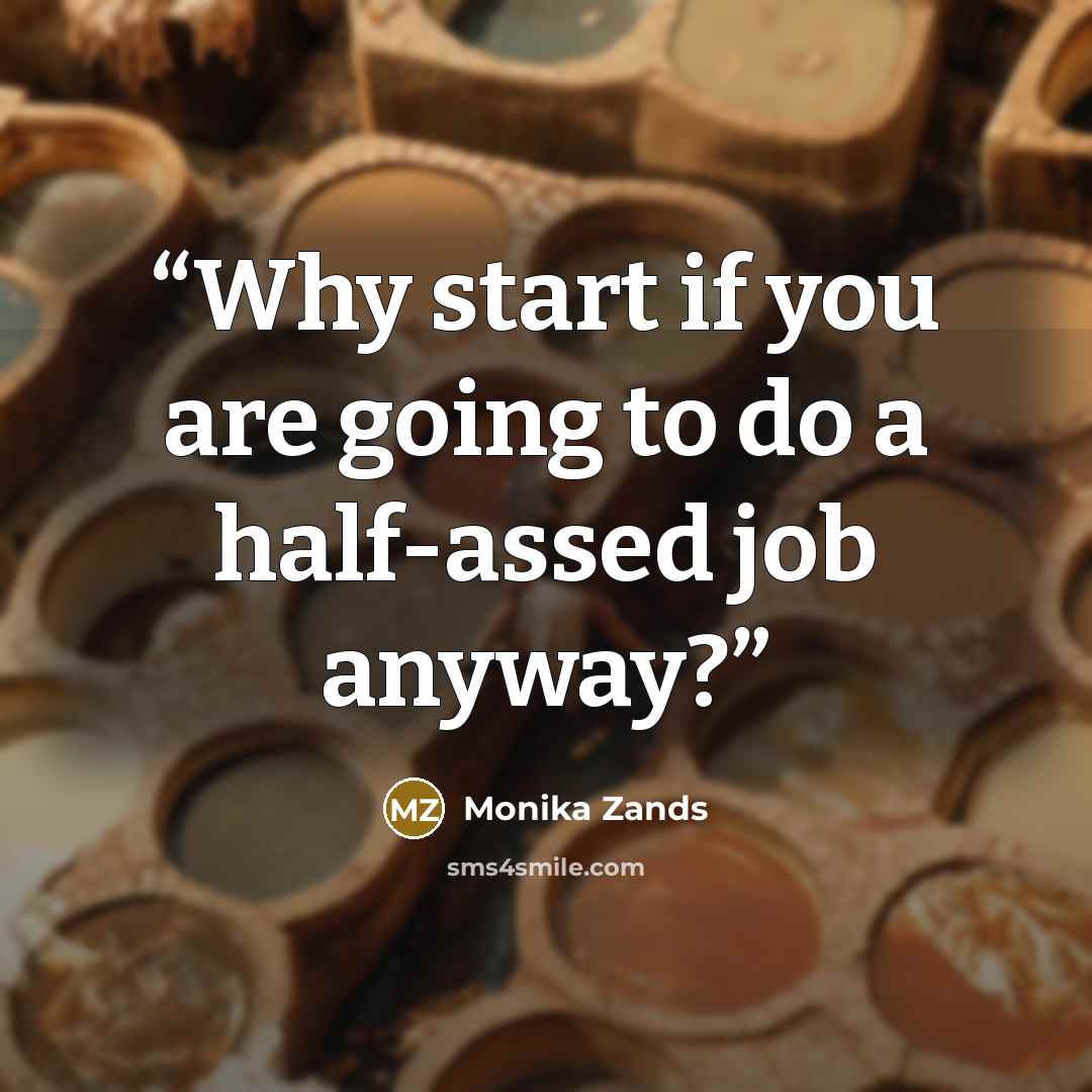 “Why start if you are going to do a half-assed job anyway?” quote by Monika Zands