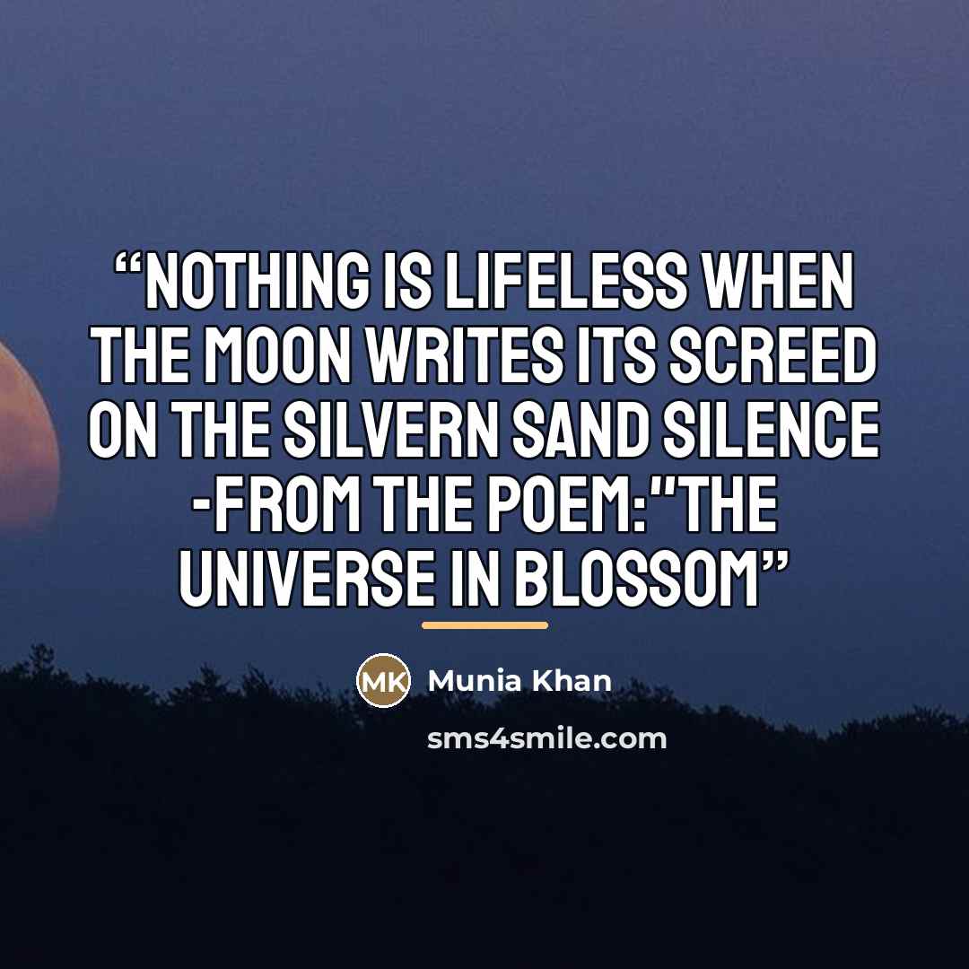 “nothing is lifeless when the moon writes its screed on the silvern sand silence -From the poem:"The Universe In Blossom” quote by Munia Khan