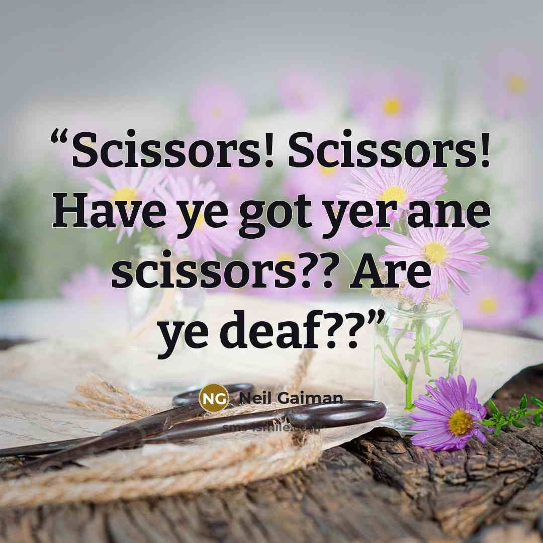 “Scissors! Scissors! Have ye got yer ane scissors?? Are ye deaf??” quote by Neil Gaiman