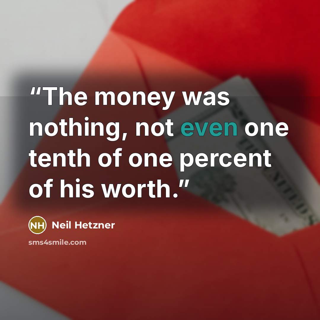 “The money was nothing, not even one tenth of one percent of his worth.” quote by Neil Hetzner