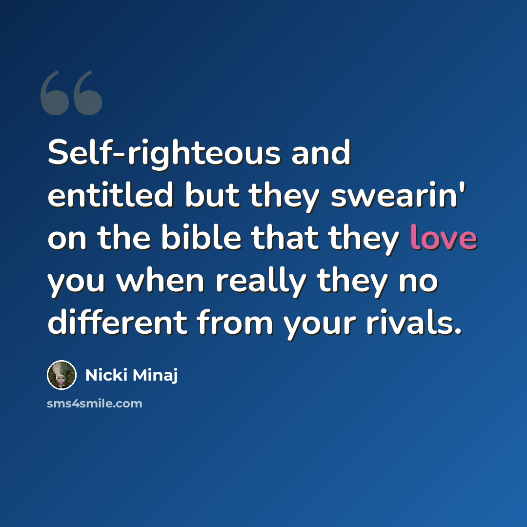 “Self-righteous and entitled but they swearin' on the bible that they love you when really they no different from your rivals.” quote by Nicki Minaj